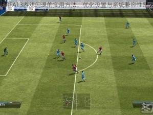 解决FIFA13游戏闪退的实用方法：优化设置与系统兼容性是关键