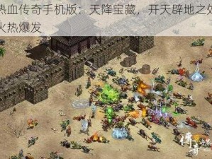 热血传奇手机版：天降宝藏，开天辟地之处火热爆发