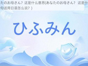 あなたのお母さん？这是什么意思(あなたのお母さん？ 这是什么意思这句话用日语怎么说？)