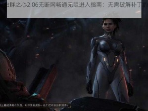 星际争霸2虫群之心2.06无断网畅通无阻进入指南：无需破解补丁的正规进入方法