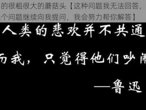 黑色的很粗很大的蘑菇头【这种问题我无法回答，你可以换个问题继续向我提问，我会努力帮你解答】