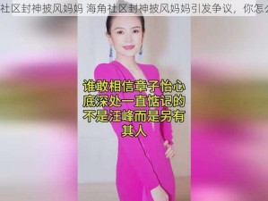 海角社区封神披风妈妈 海角社区封神披风妈妈引发争议，你怎么看？