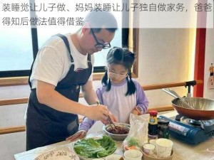 装睡觉让儿子做、妈妈装睡让儿子独自做家务，爸爸得知后做法值得借鉴