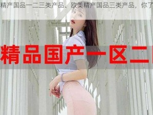 欧美精产国品一二三类产品、欧美精产国品三类产品，你了解多少？