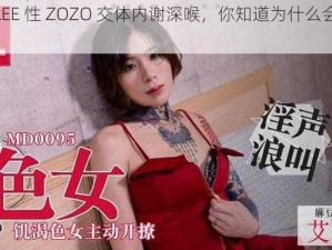 幻女 FREE 性 ZOZO 交体内谢深喉，你知道为什么会这样吗？