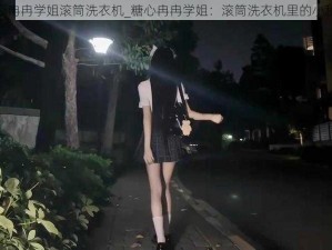 糖心冉冉学姐滚筒洗衣机_糖心冉冉学姐：滚筒洗衣机里的小秘密