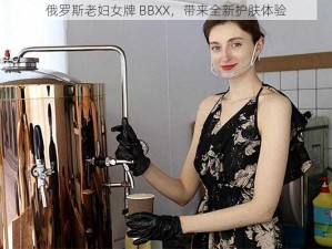 俄罗斯老妇女牌 BBXX，带来全新护肤体验