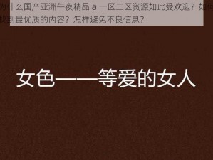 为什么国产亚洲午夜精品 a 一区二区资源如此受欢迎？如何找到最优质的内容？怎样避免不良信息？