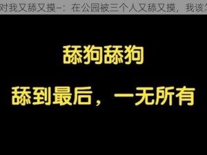 三个人对我又舔又摸—：在公园被三个人又舔又摸，我该怎么办？