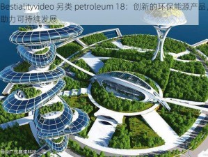 Bestialityvideo 另类 petroleum 18：创新的环保能源产品，助力可持续发展