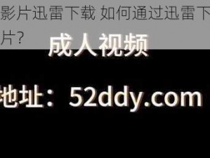 成人影片迅雷下载 如何通过迅雷下载成人影片？