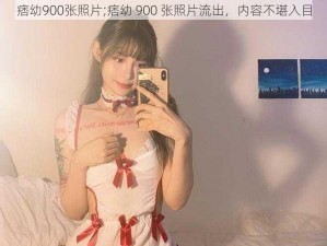 痞幼900张照片;痞幼 900 张照片流出，内容不堪入目