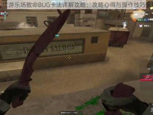 CF死亡游乐场致命BUG卡法详解攻略：攻略心得与操作技巧全解析