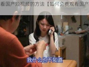 免费观看国产短视频的方法【如何免费观看国产短视频？】