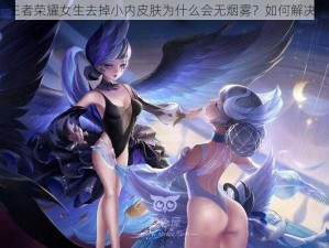 王者荣耀女生去掉小内皮肤为什么会无烟雾？如何解决？