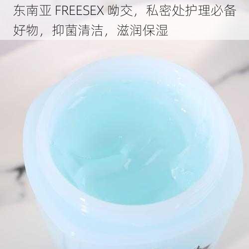 东南亚 FREESEX 呦交，私密处护理必备好物，抑菌清洁，滋润保湿