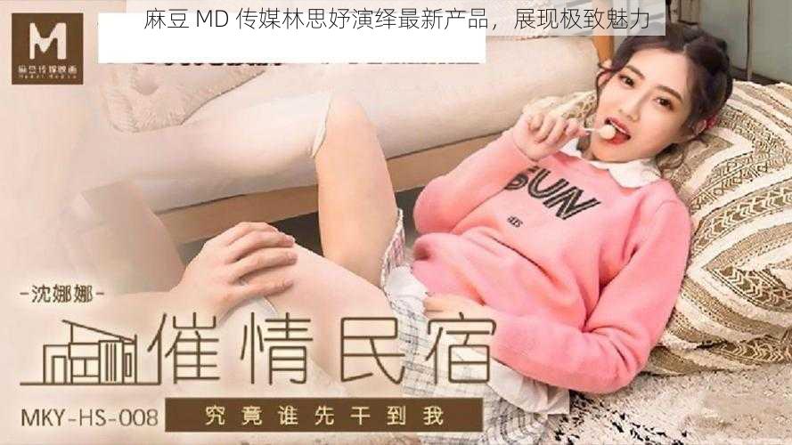 麻豆 MD 传媒林思妤演绎最新产品，展现极致魅力