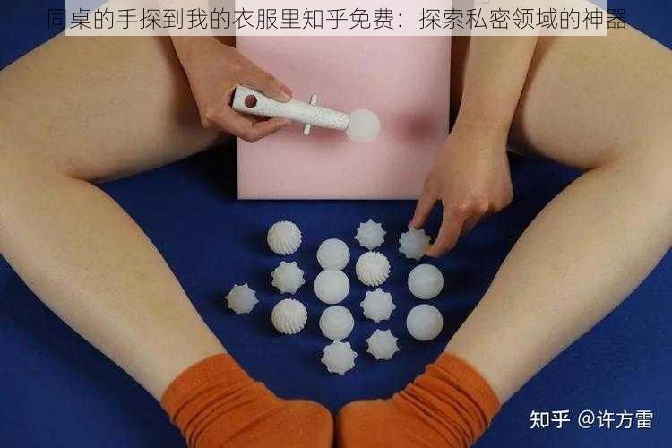 同桌的手探到我的衣服里知乎免费：探索私密领域的神器