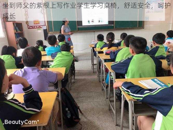 坐到师父的紫根上写作业学生学习桌椅，舒适安全，呵护成长