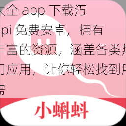 大全 app 下载汅 api 免费安卓，拥有丰富的资源，涵盖各类热门应用，让你轻松找到所需