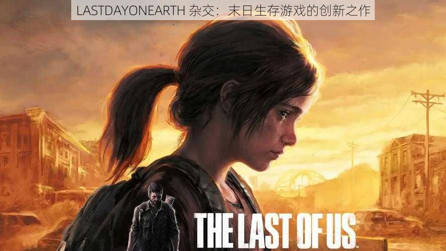 LASTDAYONEARTH 杂交：末日生存游戏的创新之作