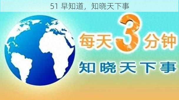 51 早知道，知晓天下事