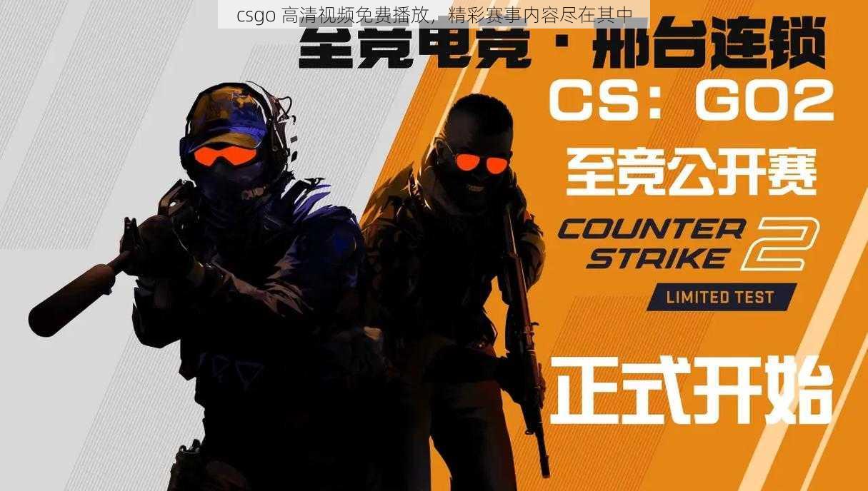 csgo 高清视频免费播放，精彩赛事内容尽在其中