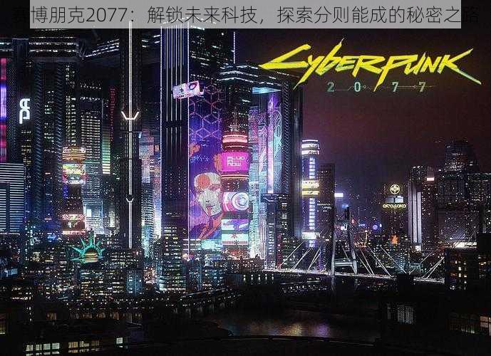 赛博朋克2077：解锁未来科技，探索分则能成的秘密之路