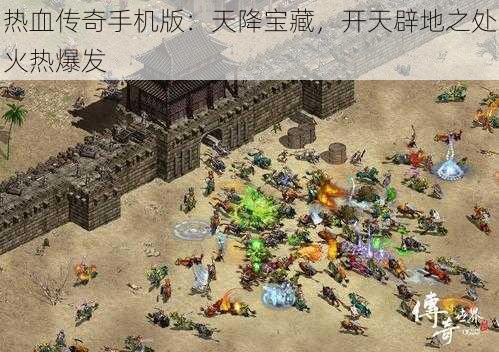 热血传奇手机版：天降宝藏，开天辟地之处火热爆发