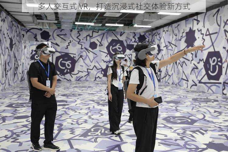 多人交互式 VR，打造沉浸式社交体验新方式