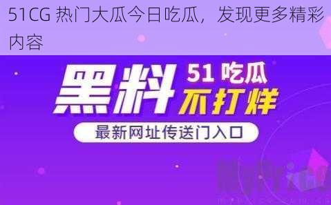 51CG 热门大瓜今日吃瓜，发现更多精彩内容