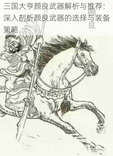 三国大亨颜良武器解析与推荐：深入剖析颜良武器的选择与装备策略