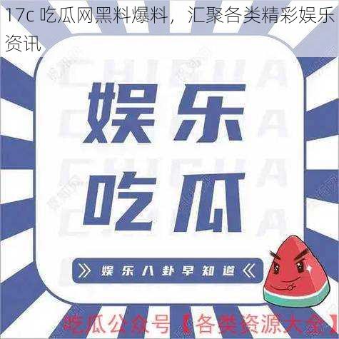 17c 吃瓜网黑料爆料，汇聚各类精彩娱乐资讯