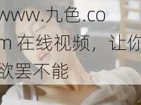 www.九色.com 在线视频，让你欲罢不能