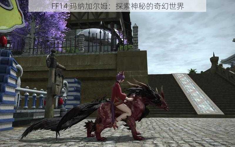 FF14 玛纳加尔姆：探索神秘的奇幻世界