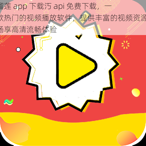 榴莲 app 下载汅 api 免费下载，一款热门的视频播放软件，提供丰富的视频资源，畅享高清流畅体验