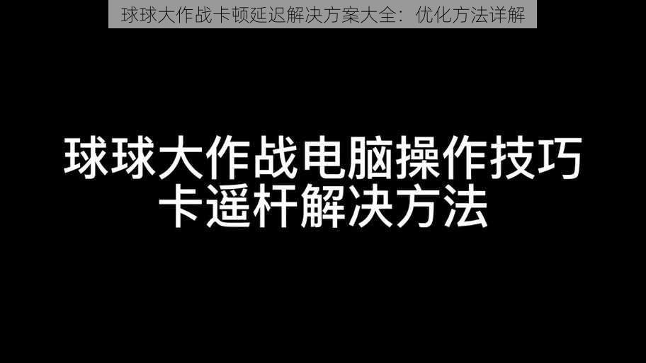 球球大作战卡顿延迟解决方案大全：优化方法详解