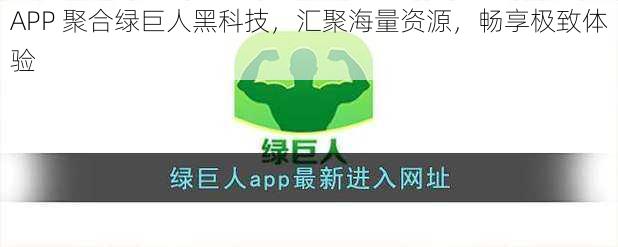 APP 聚合绿巨人黑科技，汇聚海量资源，畅享极致体验