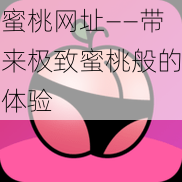 蜜桃网址——带来极致蜜桃般的体验