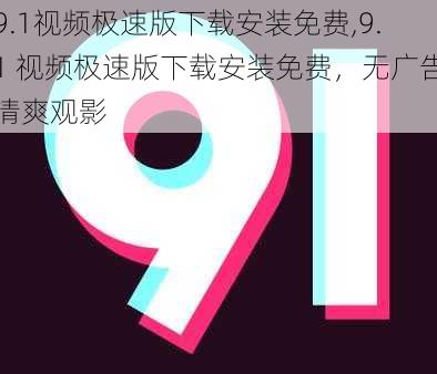 9.1视频极速版下载安装免费,9.1 视频极速版下载安装免费，无广告清爽观影