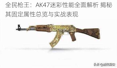 全民枪王：AK47迷彩性能全面解析 揭秘其固定属性总览与实战表现