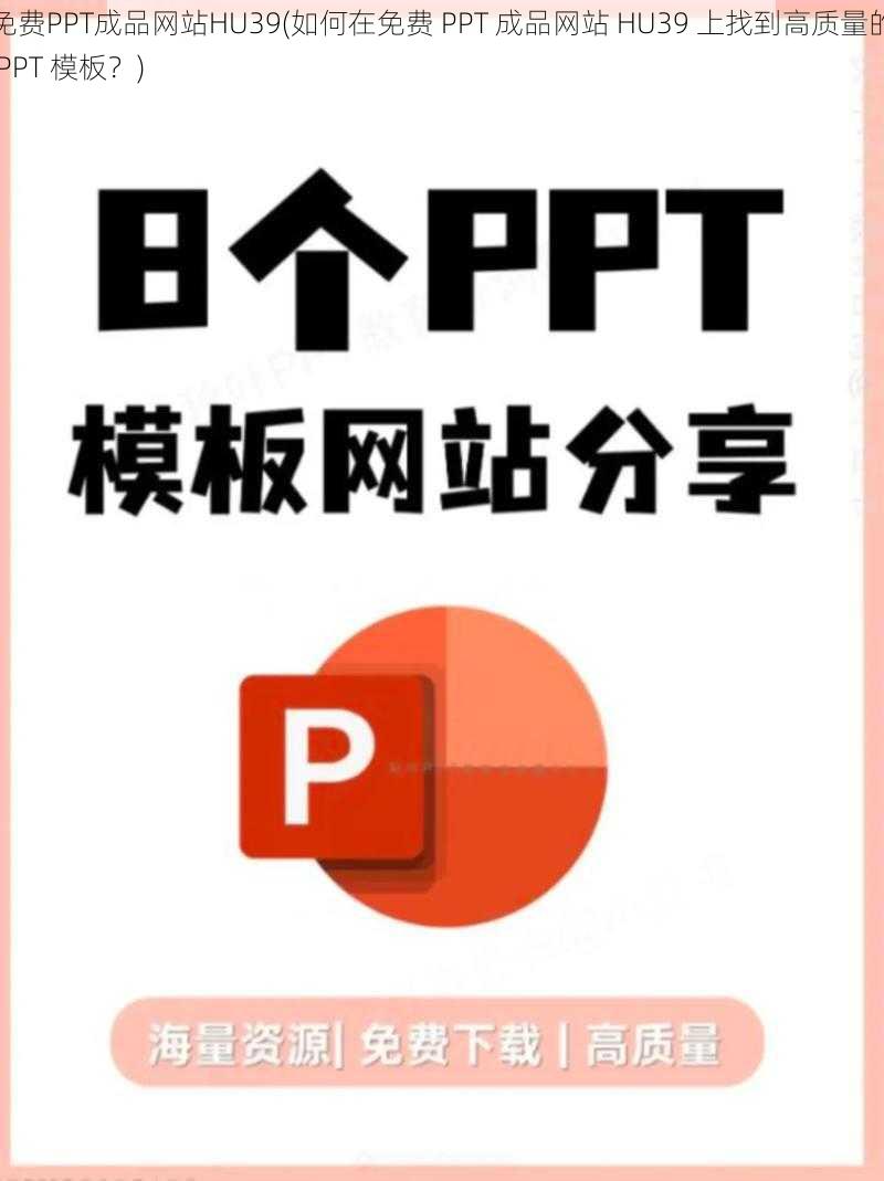 免费PPT成品网站HU39(如何在免费 PPT 成品网站 HU39 上找到高质量的 PPT 模板？)