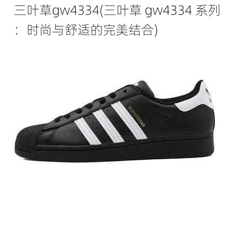 三叶草gw4334(三叶草 gw4334 系列：时尚与舒适的完美结合)