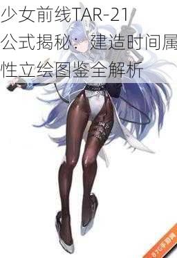 少女前线TAR-21公式揭秘：建造时间属性立绘图鉴全解析