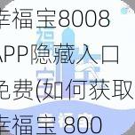 幸福宝8008APP隐藏入口免费(如何获取幸福宝 8008APP 隐藏入口且免费使用？)