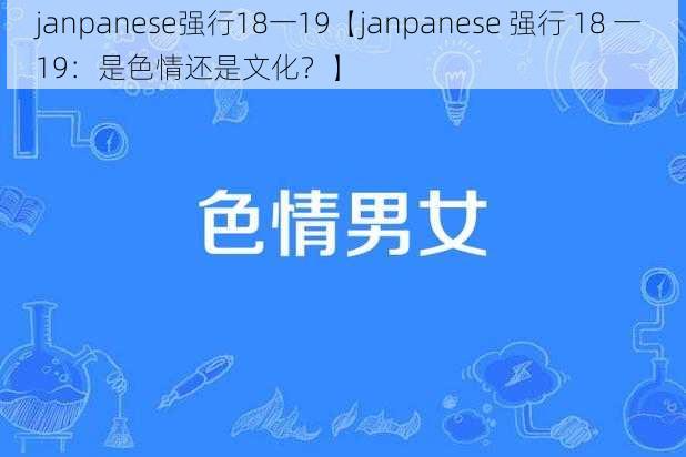 janpanese强行18一19【janpanese 强行 18 一 19：是色情还是文化？】