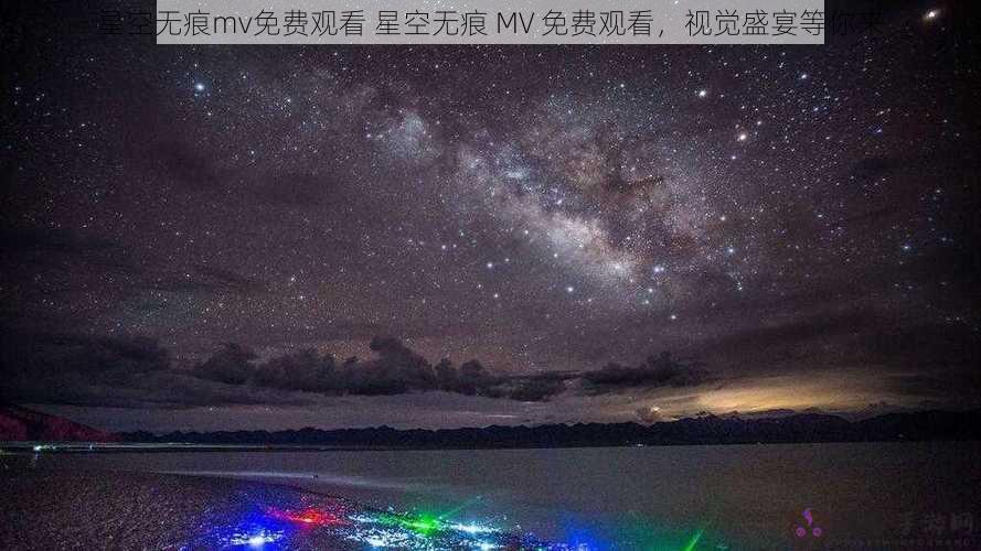 星空无痕mv免费观看 星空无痕 MV 免费观看，视觉盛宴等你来