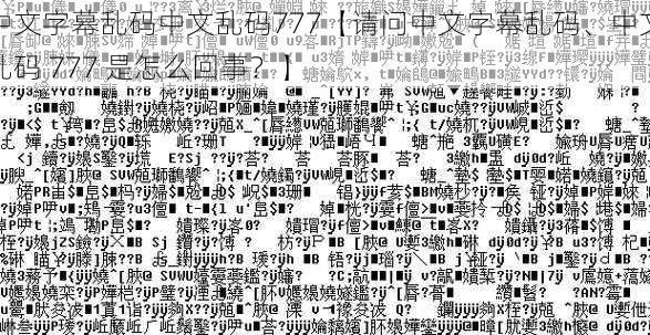 中文字幕乱码中文乱码777【请问中文字幕乱码、中文乱码 777 是怎么回事？】