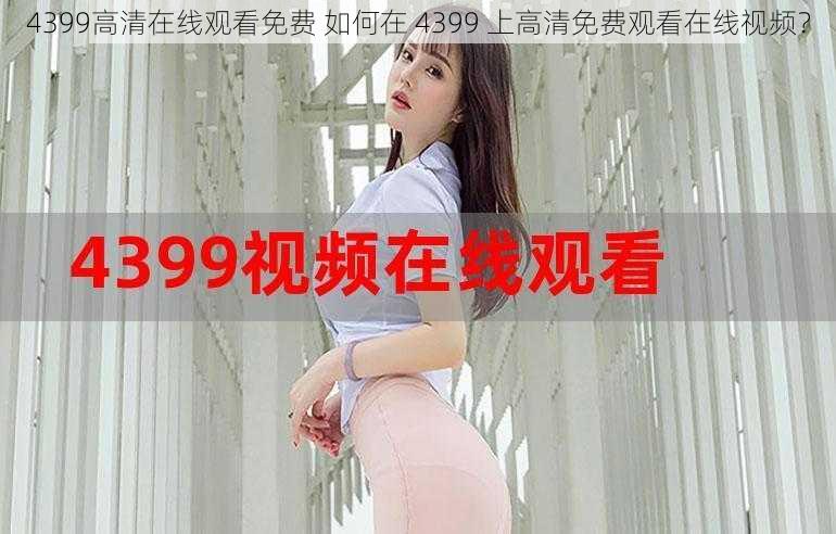 4399高清在线观看免费 如何在 4399 上高清免费观看在线视频？