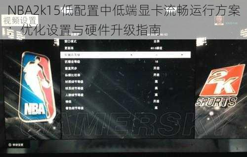 NBA2k15低配置中低端显卡流畅运行方案：优化设置与硬件升级指南